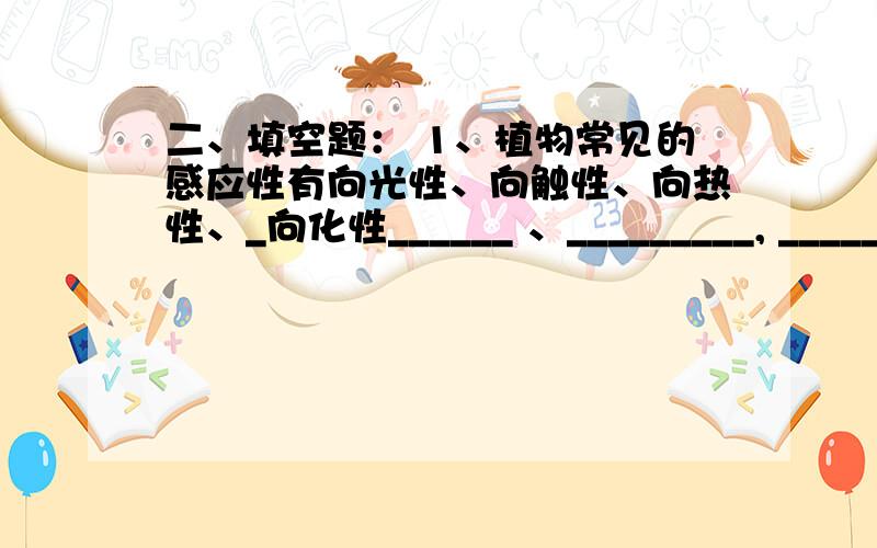 二、填空题： 1、植物常见的感应性有向光性、向触性、向热性、_向化性______ 、_________, _______