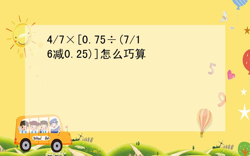 4/7×[0.75÷(7/16减0.25)]怎么巧算