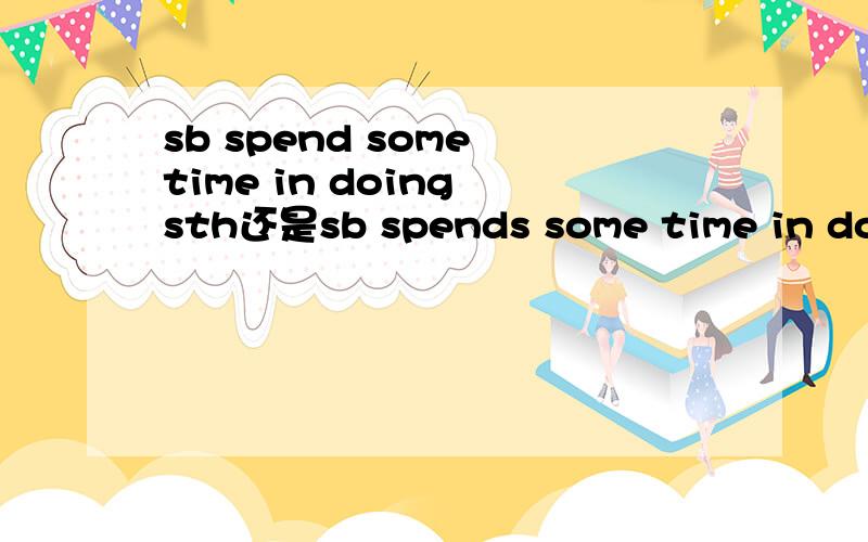 sb spend some time in doing sth还是sb spends some time in doin