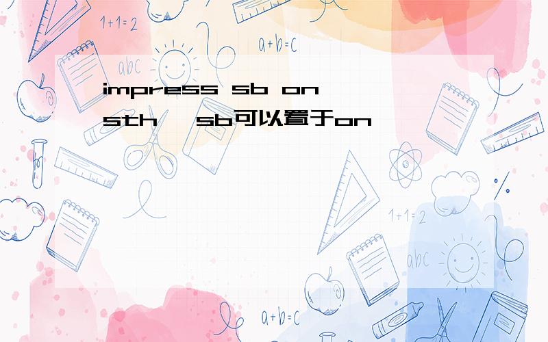 impress sb on sth ,sb可以置于on