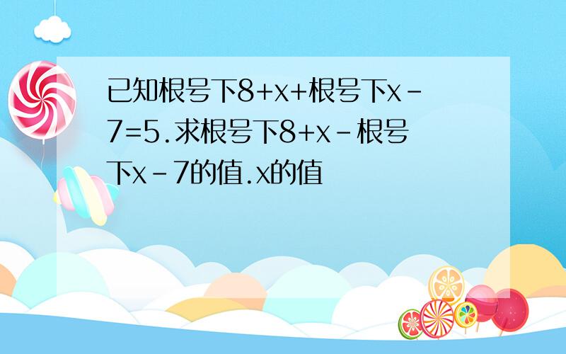 已知根号下8+x+根号下x-7=5.求根号下8+x-根号下x-7的值.x的值