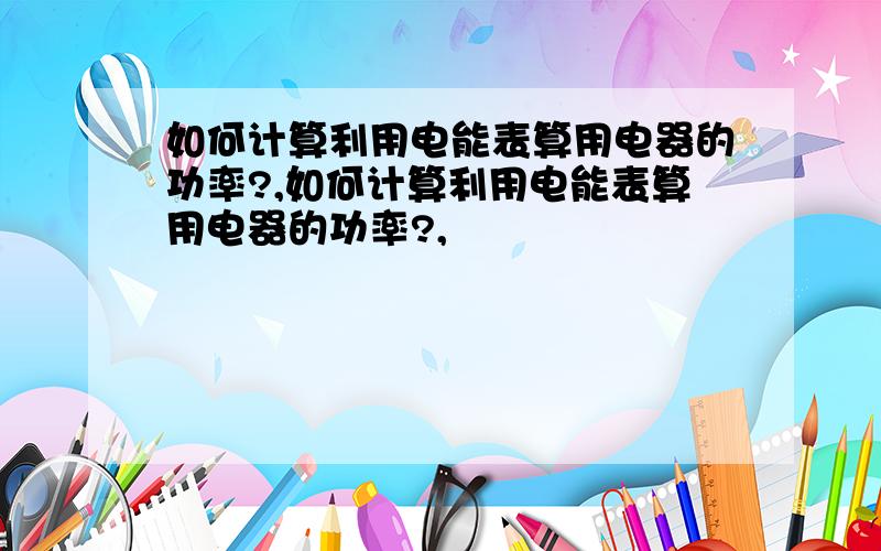 如何计算利用电能表算用电器的功率?,如何计算利用电能表算用电器的功率?,