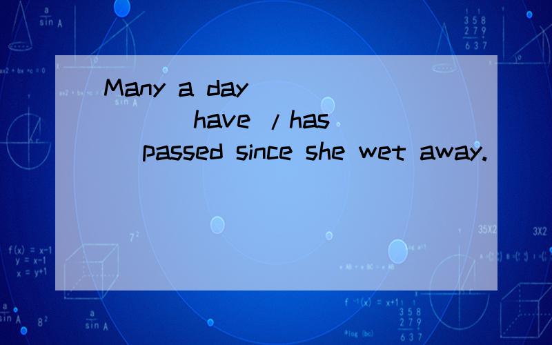 Many a day _____ (have /has ) passed since she wet away.