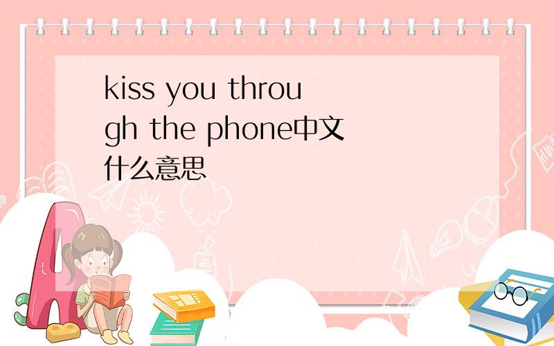 kiss you through the phone中文什么意思