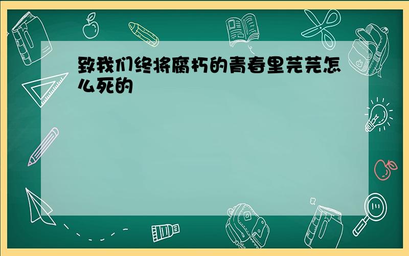 致我们终将腐朽的青春里芫芫怎么死的