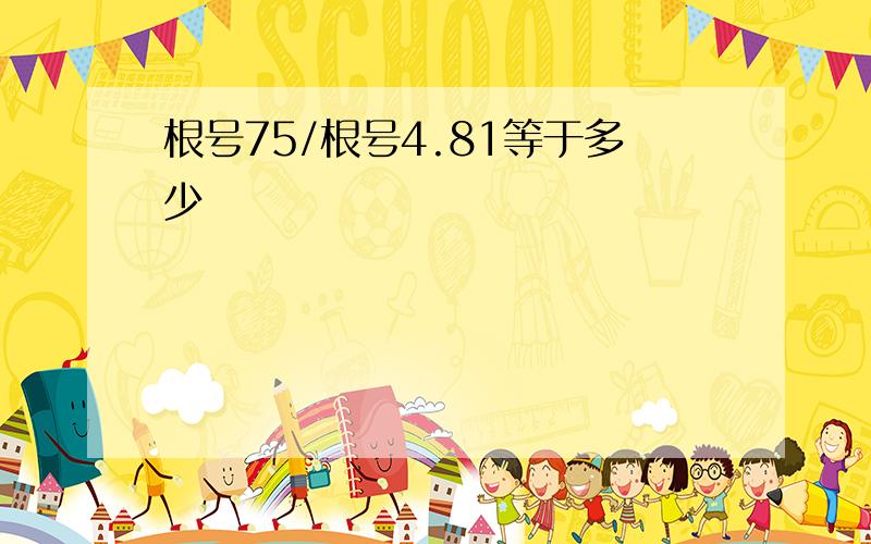 根号75/根号4.81等于多少