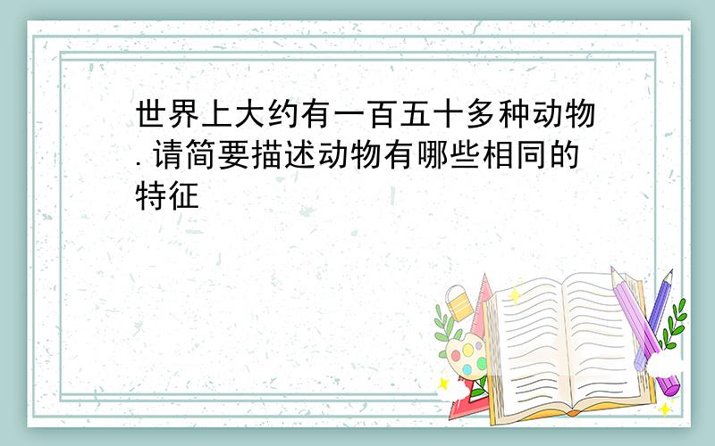 世界上大约有一百五十多种动物.请简要描述动物有哪些相同的特征