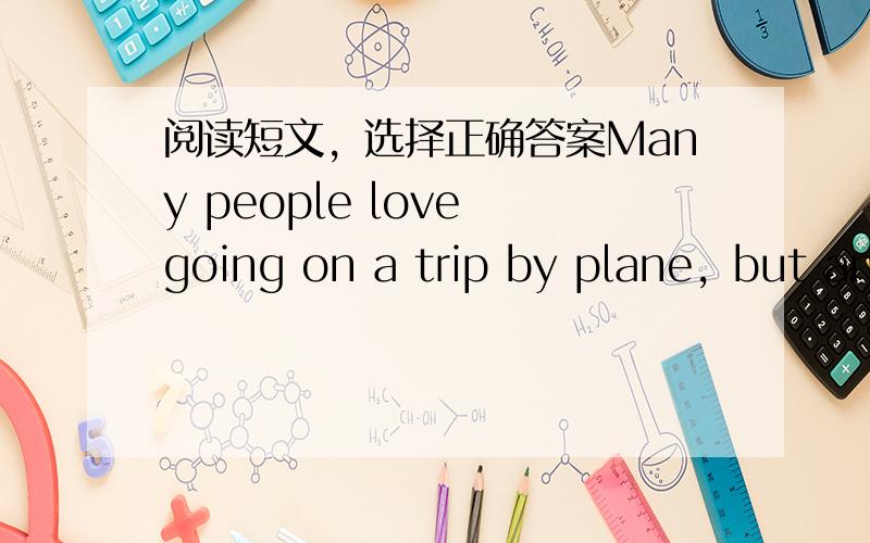 阅读短文，选择正确答案Many people love going on a trip by plane，but an