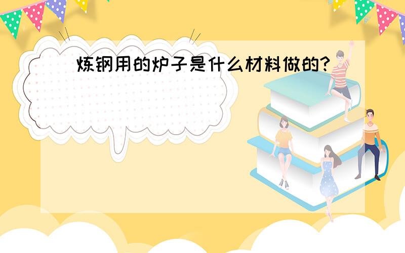 炼钢用的炉子是什么材料做的?