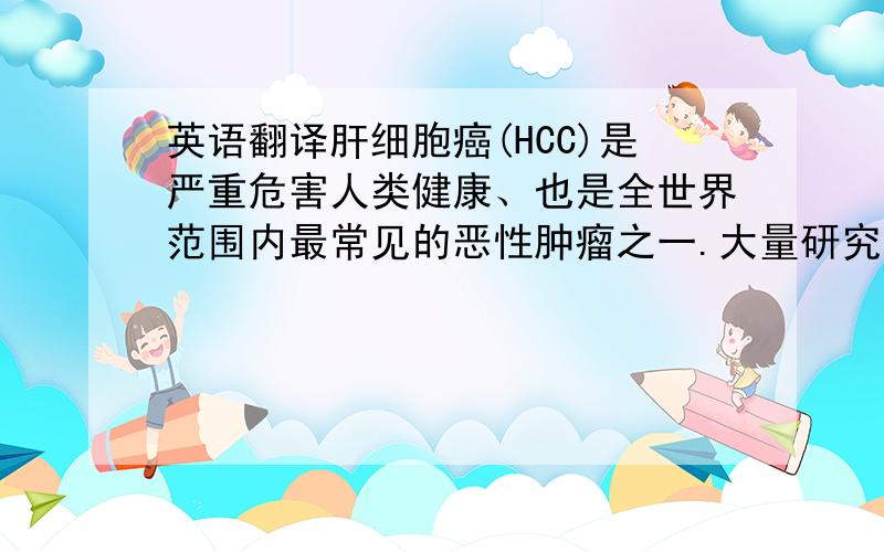 英语翻译肝细胞癌(HCC)是严重危害人类健康、也是全世界范围内最常见的恶性肿瘤之一.大量研究表明HBV感染所致肝细胞癌所