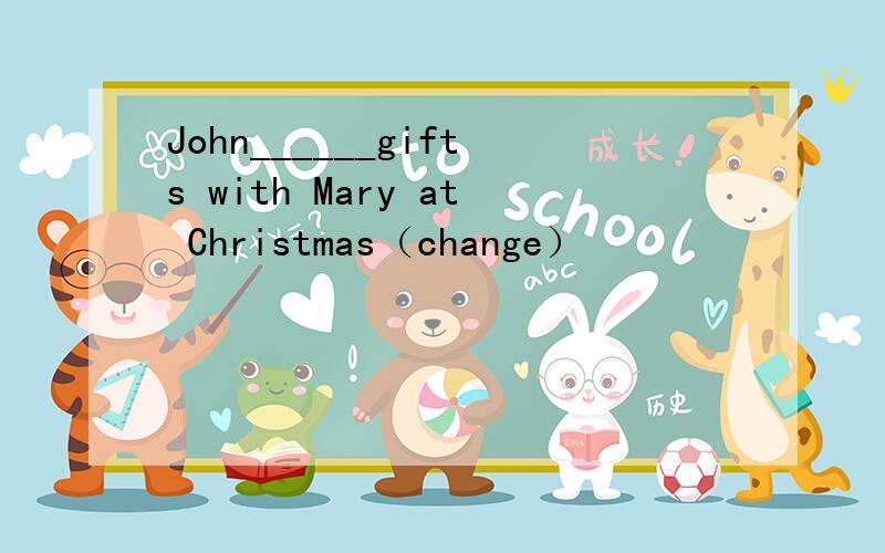 John______gifts with Mary at Christmas（change）