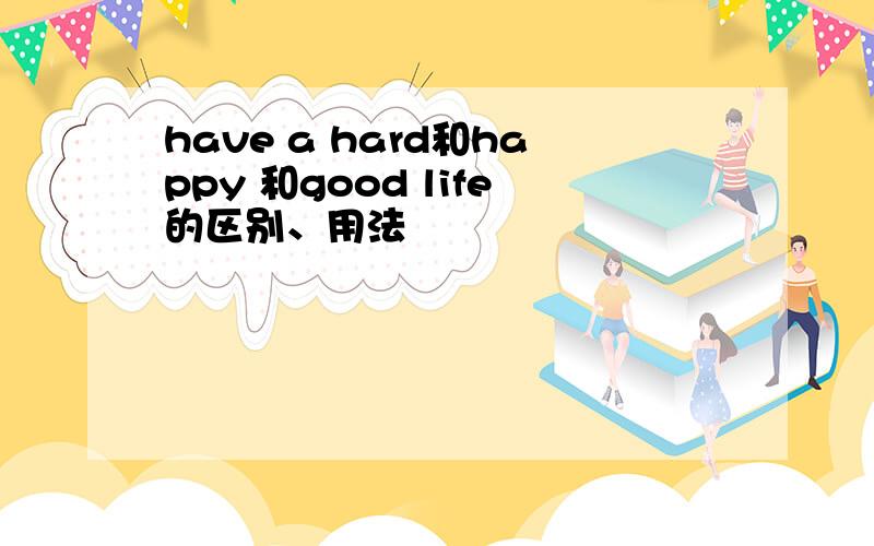 have a hard和happy 和good life的区别、用法