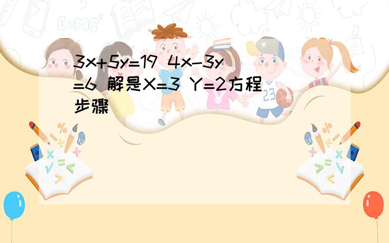 3x+5y=19 4x-3y=6 解是X=3 Y=2方程步骤