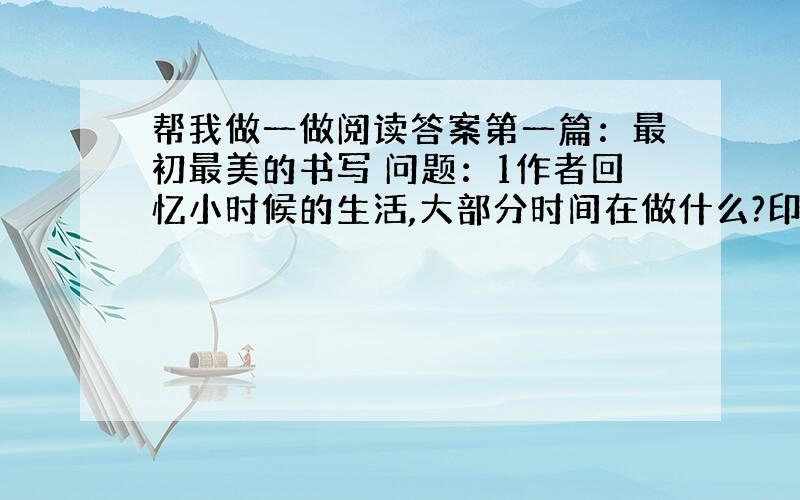 帮我做一做阅读答案第一篇：最初最美的书写 问题：1作者回忆小时候的生活,大部分时间在做什么?印象最深的是? 2分析词语（