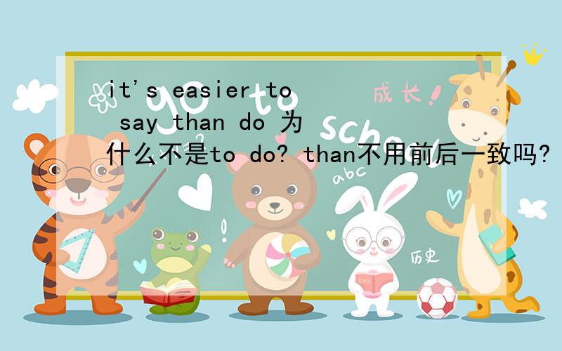 it's easier to say than do 为什么不是to do? than不用前后一致吗?