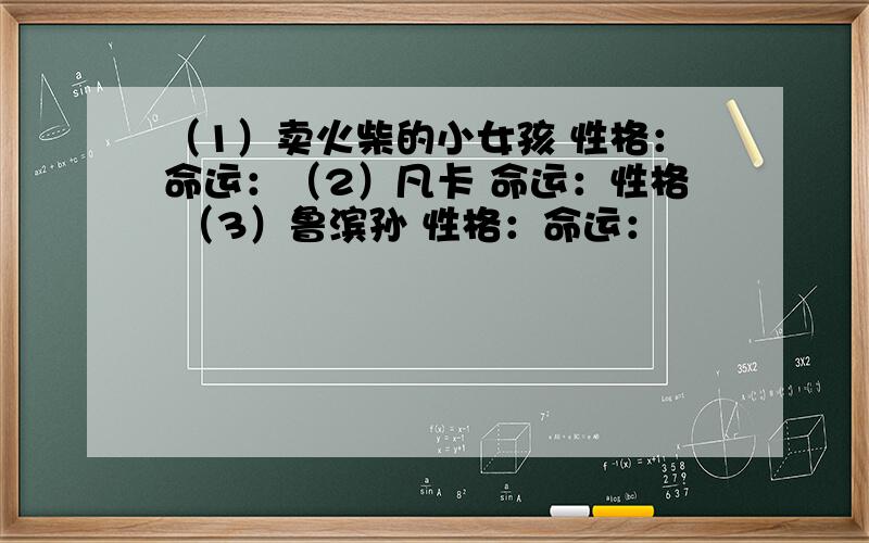 （1）卖火柴的小女孩 性格：命运：（2）凡卡 命运：性格 （3）鲁滨孙 性格：命运：