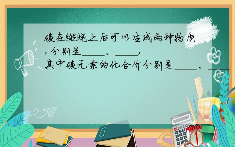 碳在燃烧之后可以生成两种物质,分别是____、____,其中碳元素的化合价分别是____、____