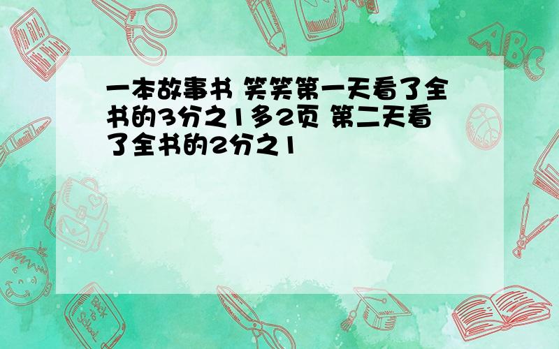 一本故事书 笑笑第一天看了全书的3分之1多2页 第二天看了全书的2分之1