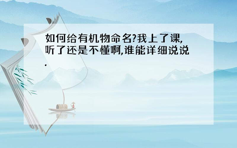 如何给有机物命名?我上了课,听了还是不懂啊,谁能详细说说.