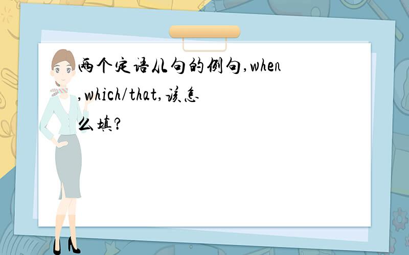 两个定语从句的例句,when,which/that,该怎么填?