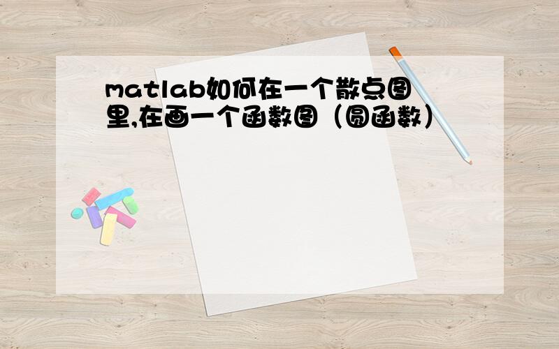 matlab如何在一个散点图里,在画一个函数图（圆函数）