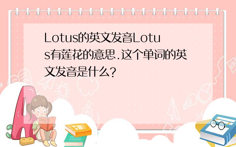 Lotus的英文发音Lotus有莲花的意思.这个单词的英文发音是什么?