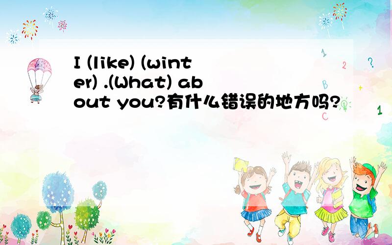 I (like) (winter) .(What) about you?有什么错误的地方吗?