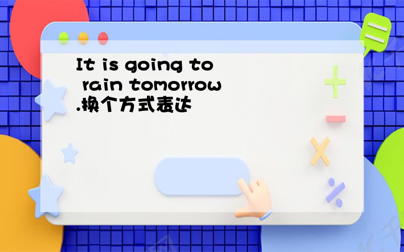 It is going to rain tomorrow.换个方式表达