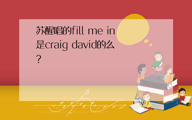 苏醒唱的fill me in是craig david的么?