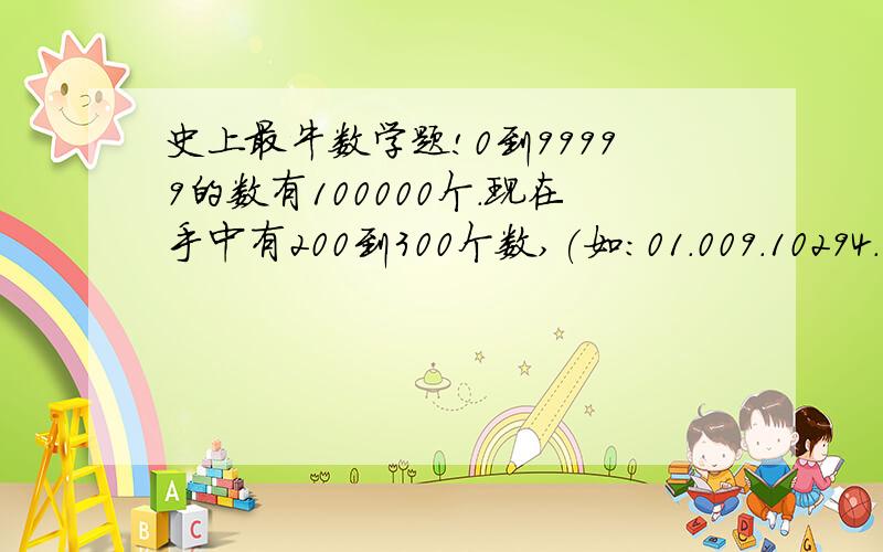 史上最牛数学题!0到99999的数有100000个.现在手中有200到300个数,(如:01.009.10294.32.