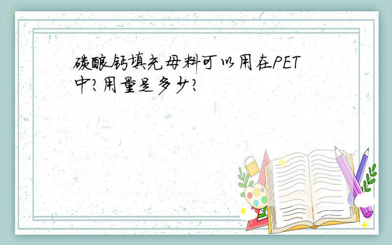 碳酸钙填充母料可以用在PET中?用量是多少?