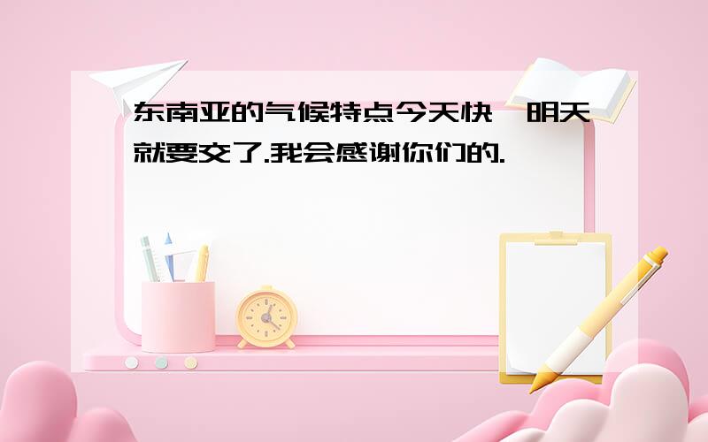 东南亚的气候特点今天快,明天就要交了.我会感谢你们的.