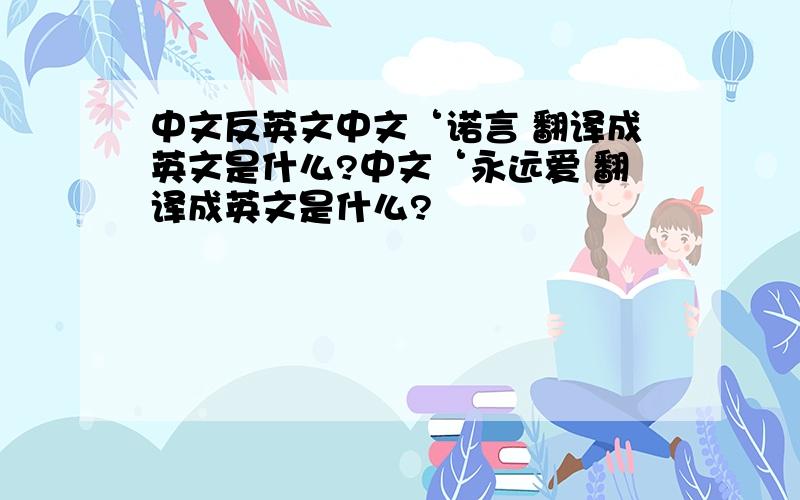 中文反英文中文‘诺言 翻译成英文是什么?中文‘永远爱 翻译成英文是什么?