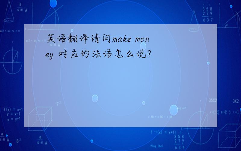 英语翻译请问make money 对应的法语怎么说?