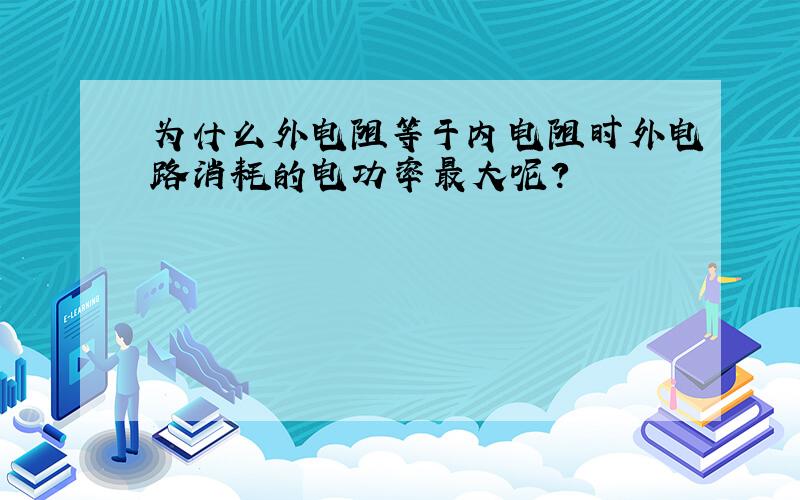 为什么外电阻等于内电阻时外电路消耗的电功率最大呢?