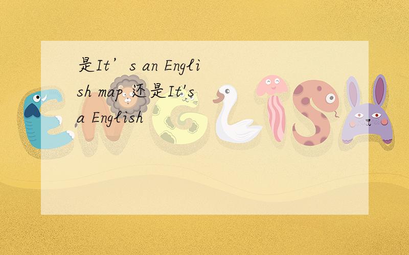 是It’s an English map 还是It's a English