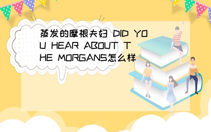 蒸发的摩根夫妇 DID YOU HEAR ABOUT THE MORGANS怎么样