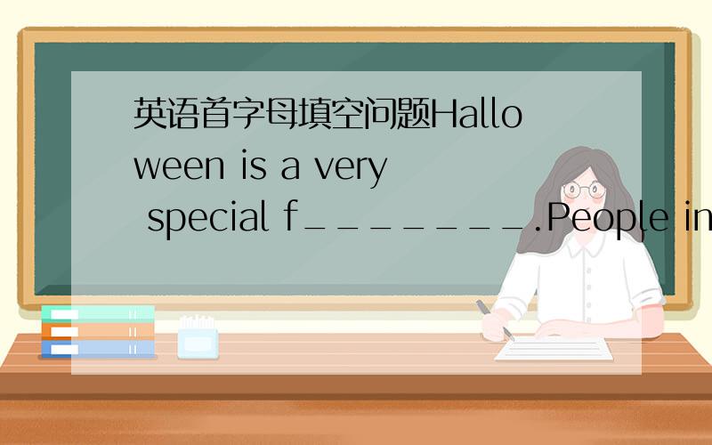 英语首字母填空问题Halloween is a very special f_______.People in the