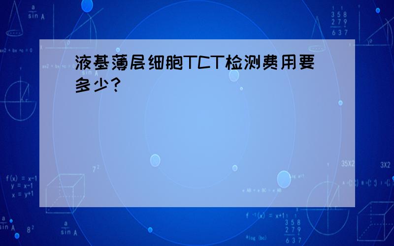 液基薄层细胞TCT检测费用要多少?