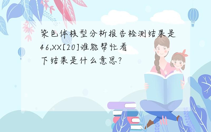 染色体核型分析报告检测结果是46,XX[20]谁能帮忙看下结果是什么意思?