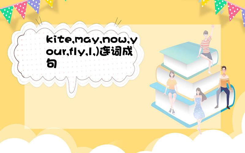 kite,may,now,your,fly,l,)连词成句