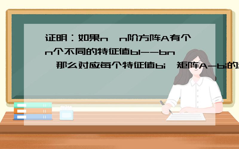 证明：如果n*n阶方阵A有个n个不同的特征值b1--bn,那么对应每个特征值bi,矩阵A-bi的秩为n-1