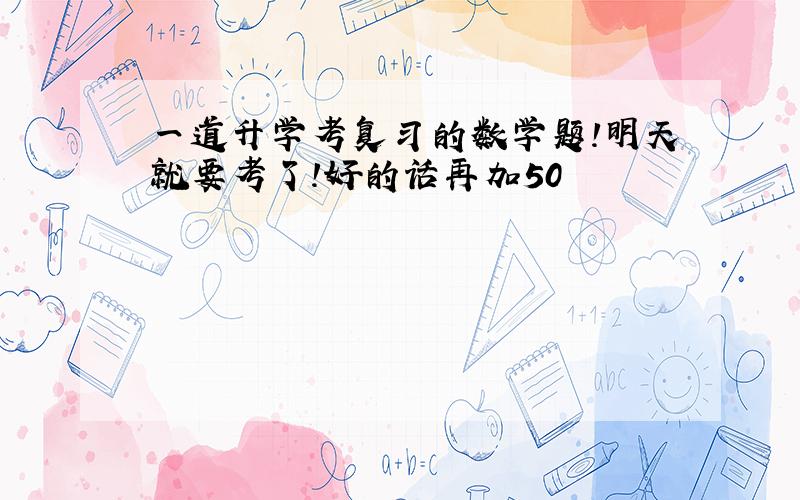 一道升学考复习的数学题!明天就要考了!好的话再加50