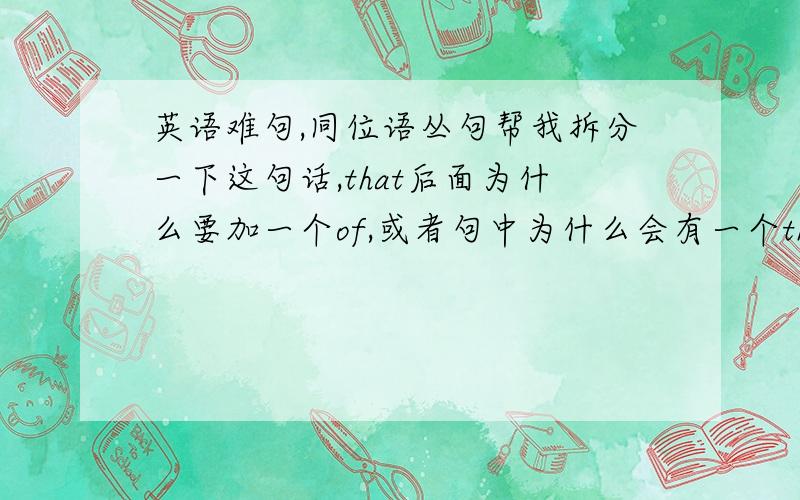 英语难句,同位语丛句帮我拆分一下这句话,that后面为什么要加一个of,或者句中为什么会有一个that During t