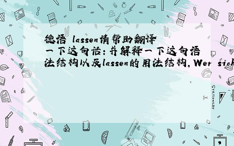 德语 lassen请帮助翻译一下这句话：并解释一下这句语法结构以及lassen的用法结构,Wer sich in der