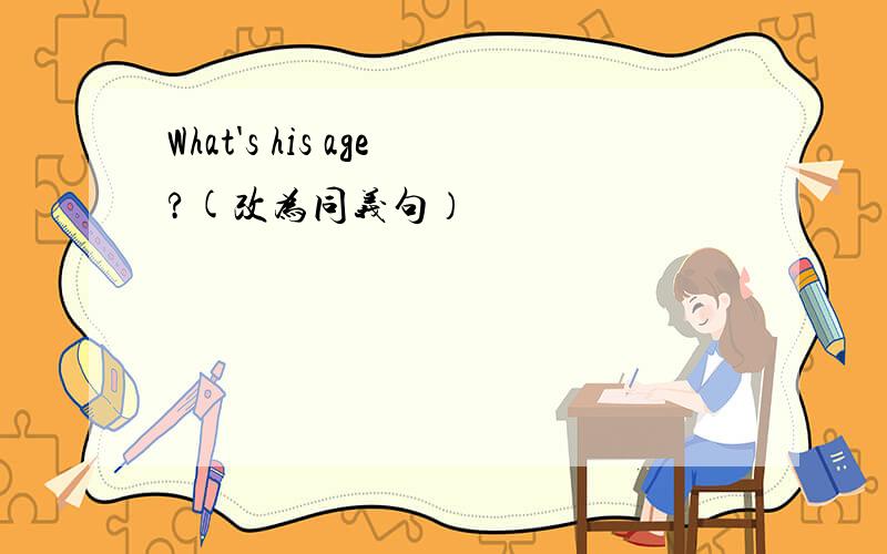 What's his age?(改为同义句）