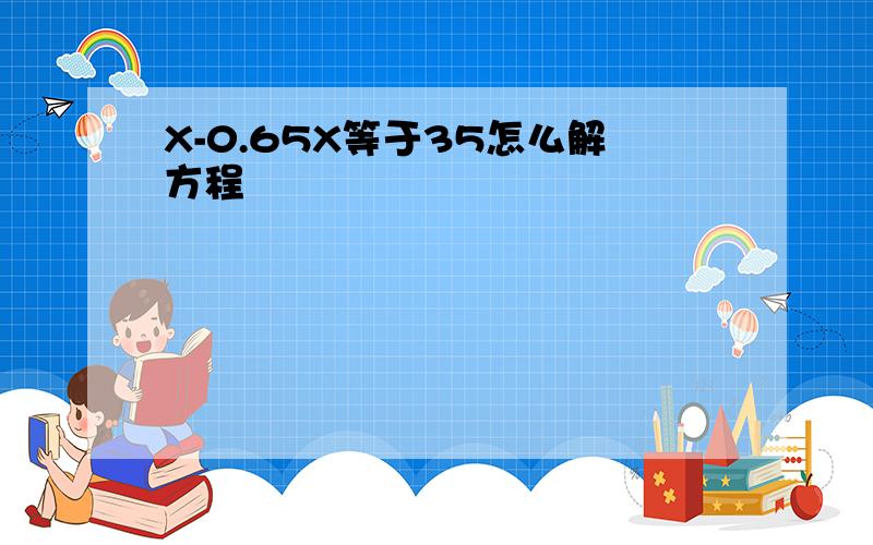 X-0.65X等于35怎么解方程