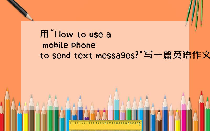 用“How to use a mobile phone to send text messages?