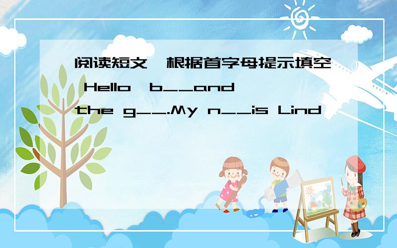 阅读短文,根据首字母提示填空 Hello,b__and the g__.My n__is Lind