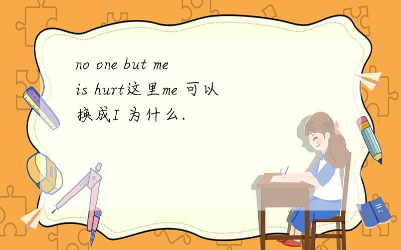 no one but me is hurt这里me 可以换成I 为什么.